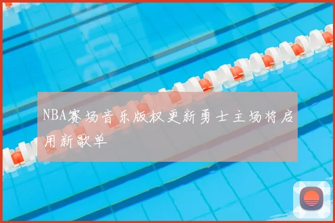 NBA赛场音乐版权更新勇士主场将启用新歌单