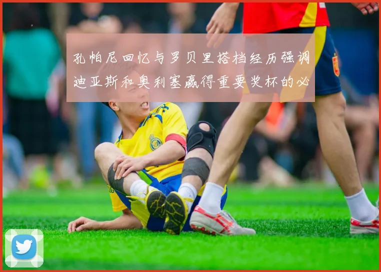 孔帕尼回忆与罗贝里搭档经历强调迪亚斯和奥利塞赢得重要奖杯的必要性