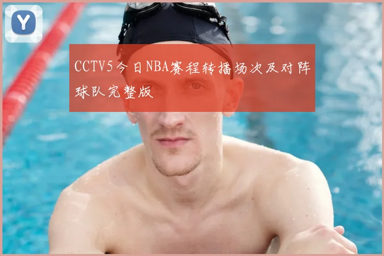 CCTV5今日NBA赛程转播场次及对阵球队完整版