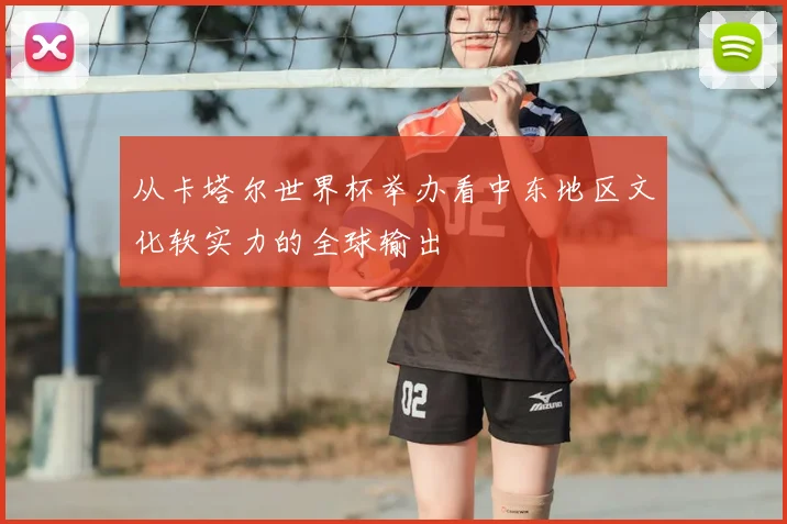 从卡塔尔世界杯举办看中东地区文化软实力的全球输出