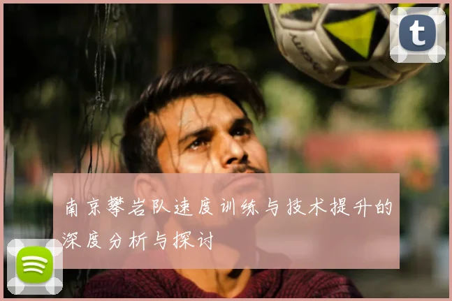 南京攀岩队速度训练与技术提升的深度分析与探讨