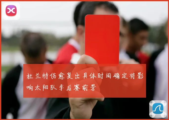 杜兰特伤愈复出具体时间确定将影响太阳队季后赛前景