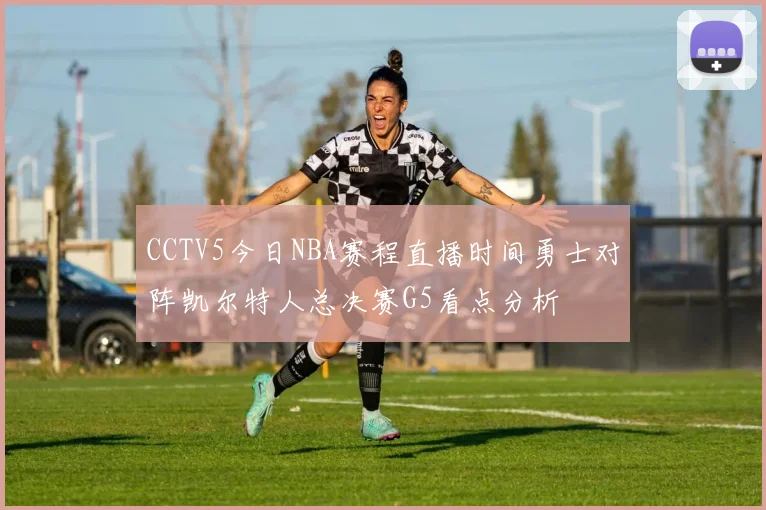 CCTV5今日NBA赛程直播时间勇士对阵凯尔特人总决赛G5看点分析