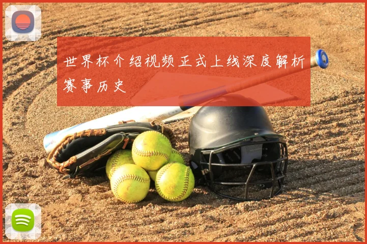 世界杯介绍视频正式上线深度解析赛事历史