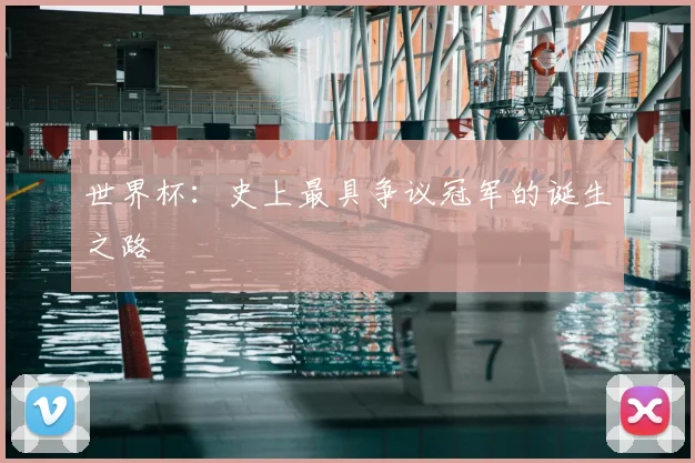世界杯：史上最具争议冠军的诞生之路
