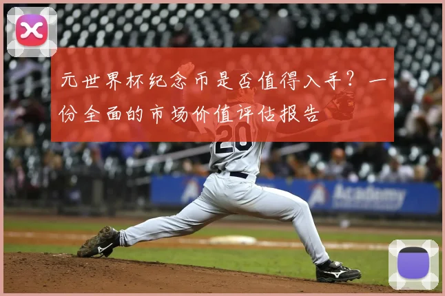 元世界杯纪念币是否值得入手？一份全面的市场价值评估报告