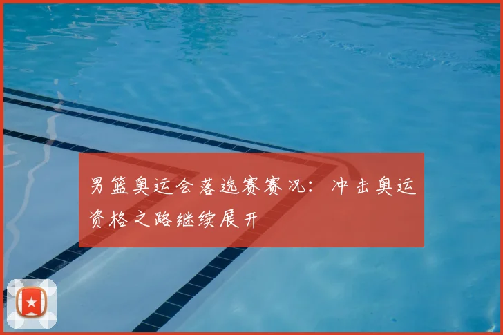男篮奥运会落选赛赛况：冲击奥运资格之路继续展开