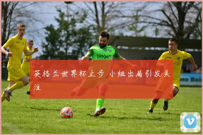 英格兰世界杯止步 小组出局引发关注