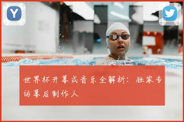 世界杯开幕式音乐全解析：独家专访幕后制作人