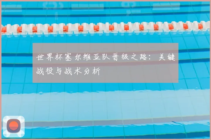 世界杯塞尔维亚队晋级之路：关键战役与战术分析