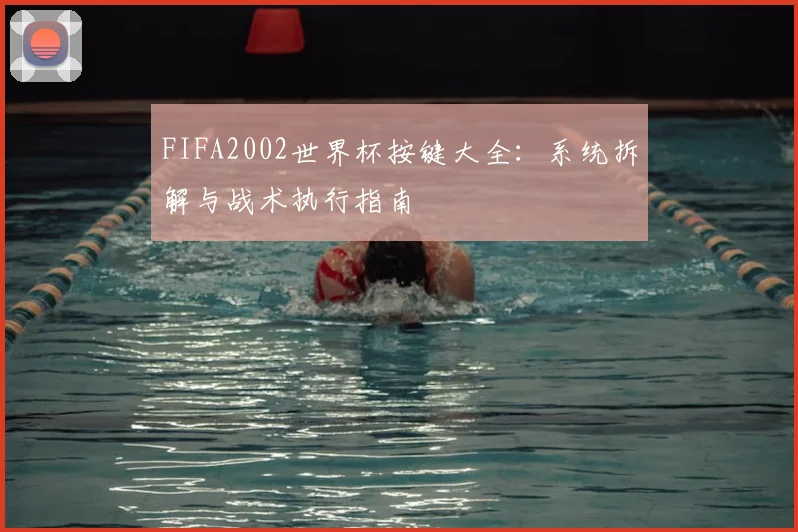 FIFA2002世界杯按键大全：系统拆解与战术执行指南