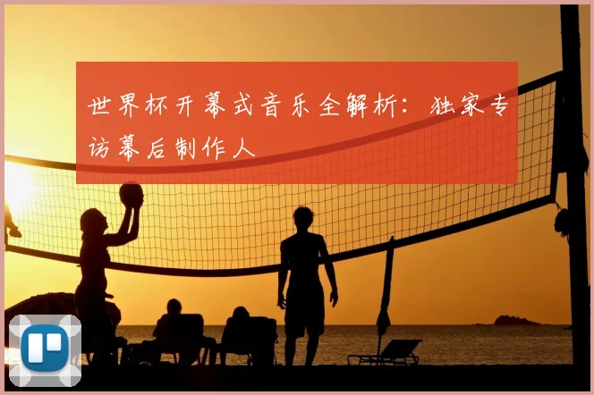 世界杯开幕式音乐全解析：独家专访幕后制作人