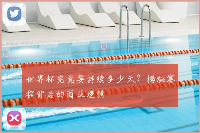 世界杯究竟要持续多少天?揭秘赛程背后的商业逻辑
