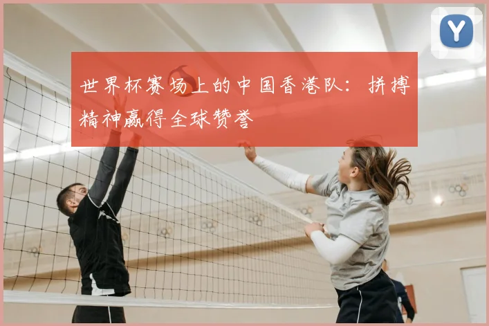 世界杯赛场上的中国香港队：拼搏精神赢得全球赞誉