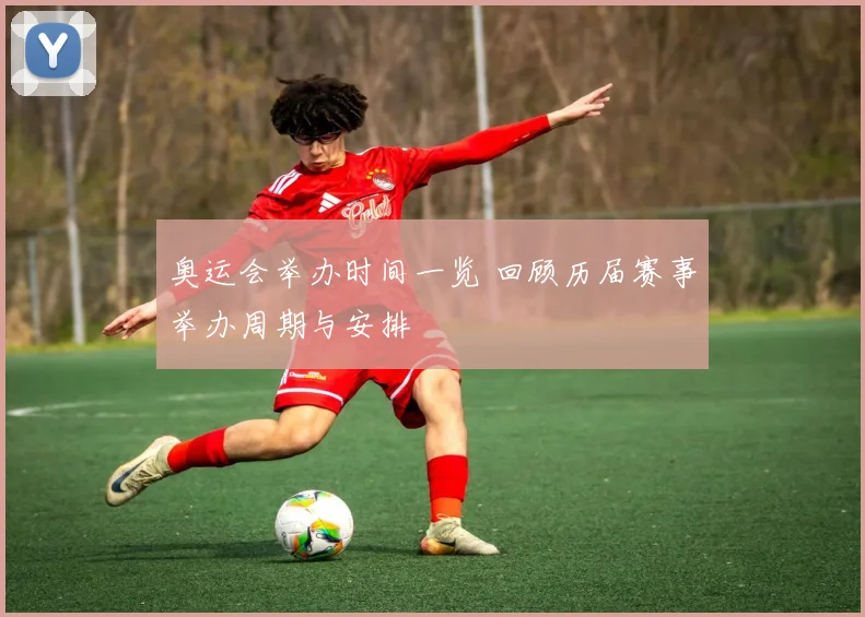 奥运会举办时间一览 回顾历届赛事举办周期与安排