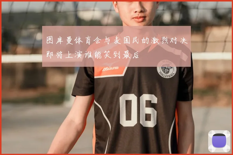 图库曼体育会与麦国民的激烈对决即将上演谁能笑到最后