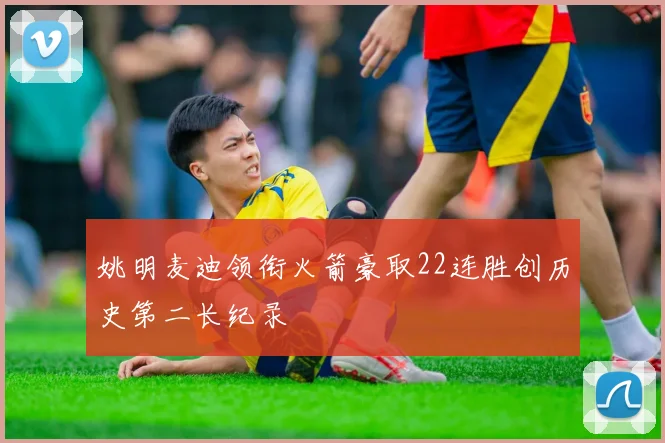 姚明麦迪领衔火箭豪取22连胜创历史第二长纪录