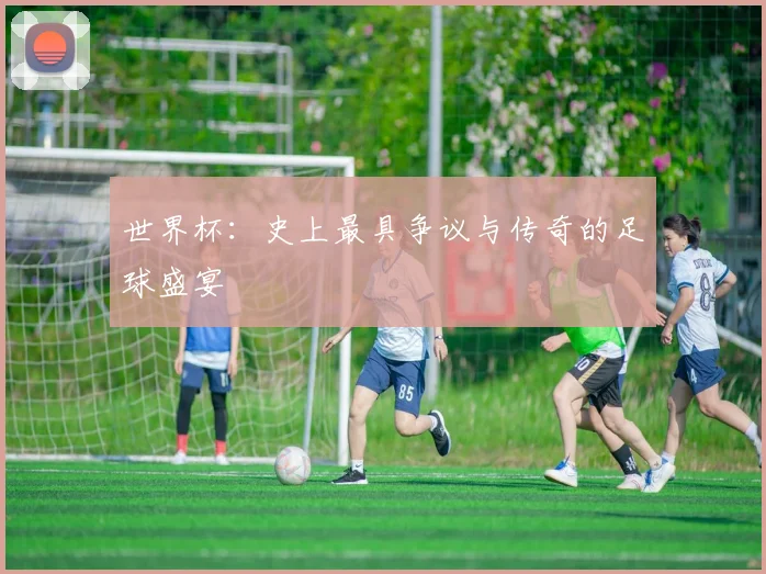 世界杯：史上最具争议与传奇的足球盛宴