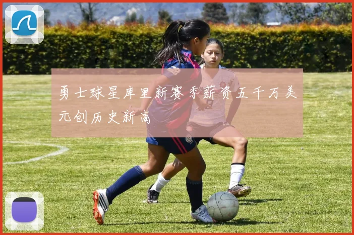勇士球星库里新赛季薪资五千万美元创历史新高