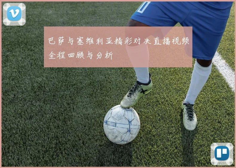 巴萨与塞维利亚精彩对决直播视频全程回顾与分析