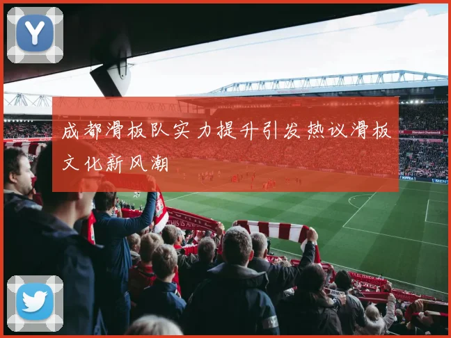 成都滑板队实力提升引发热议滑板文化新风潮