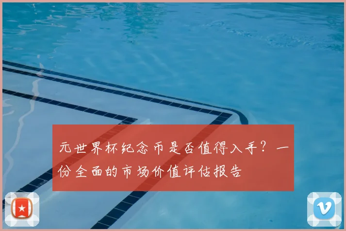 元世界杯纪念币是否值得入手？一份全面的市场价值评估报告