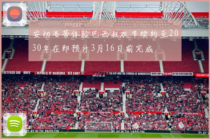 安切洛蒂体验巴西狂欢节续约至2030年在即预计3月16日前完成