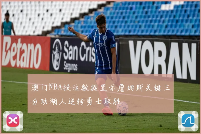 澳门NBA投注数据显示詹姆斯关键三分助湖人逆转勇士取胜