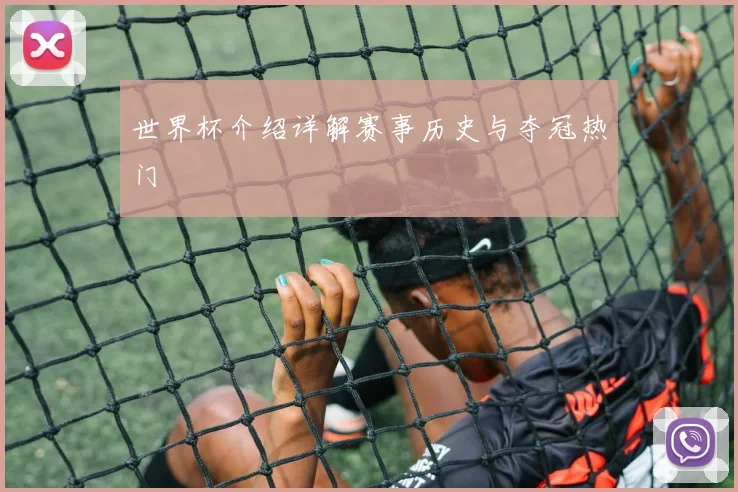 世界杯介绍详解赛事历史与夺冠热门