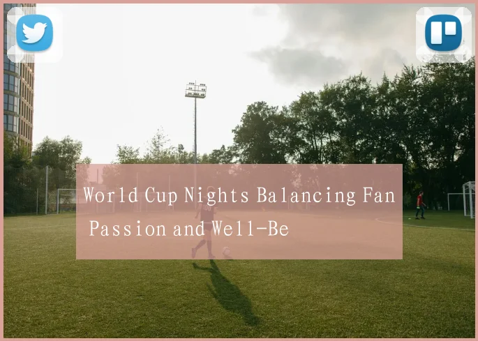 World Cup Nights Balancing Fan Passion and Well-Be
