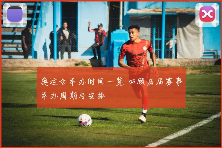 奥运会举办时间一览 回顾历届赛事举办周期与安排