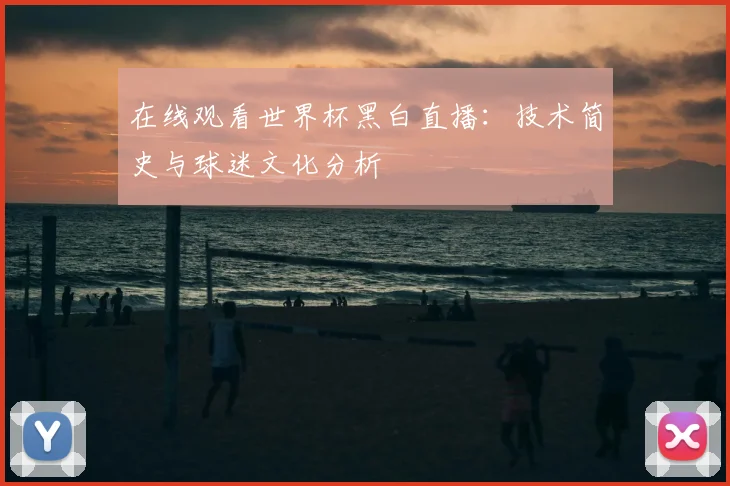 在线观看世界杯黑白直播：技术简史与球迷文化分析