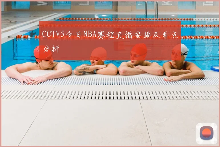 CCTV5今日NBA赛程直播安排及看点分析