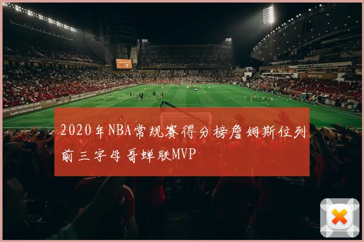 2020年NBA常规赛得分榜詹姆斯位列前三字母哥蝉联MVP