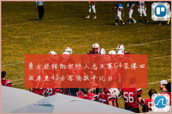勇士逆转凯尔特人总决赛G4录像回放库里43分客场扳平比分