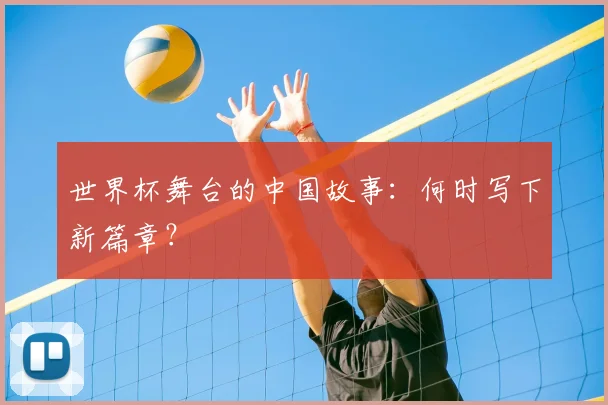 世界杯舞台的中国故事：何时写下新篇章？