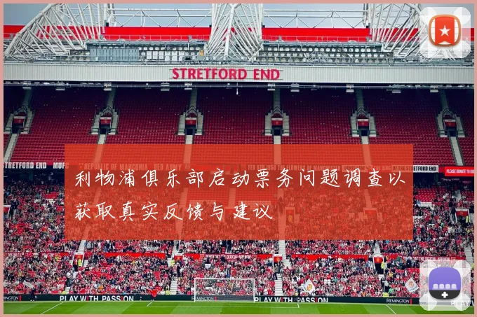 利物浦俱乐部启动票务问题调查以获取真实反馈与建议