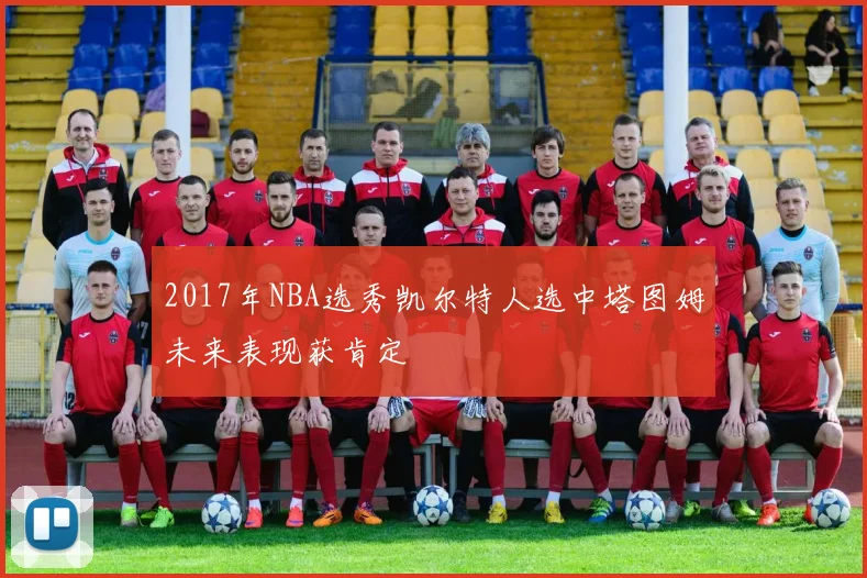 2017年NBA选秀凯尔特人选中塔图姆未来表现获肯定
