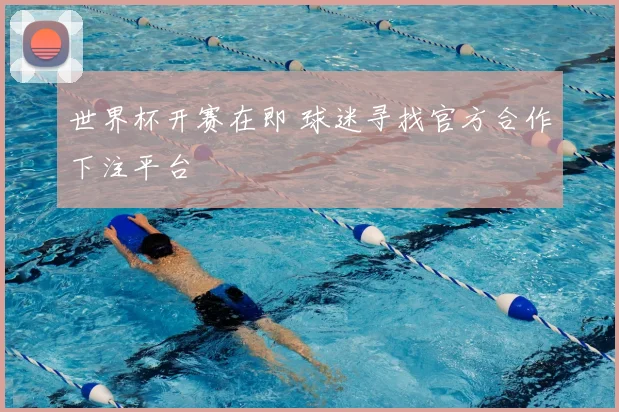世界杯开赛在即 球迷寻找官方合作下注平台
