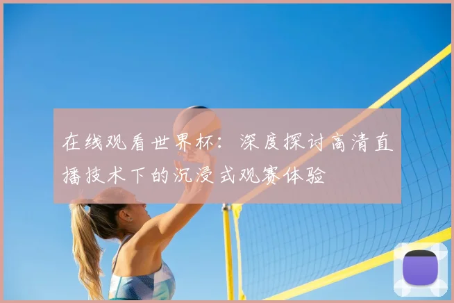 在线观看世界杯：深度探讨高清直播技术下的沉浸式观赛体验