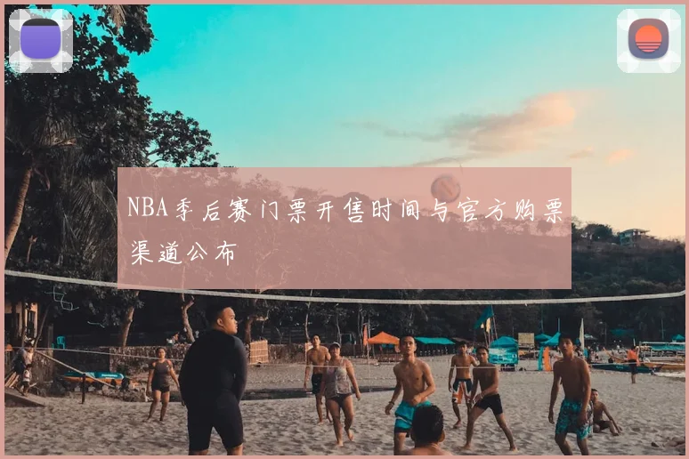 NBA季后赛门票开售时间与官方购票渠道公布