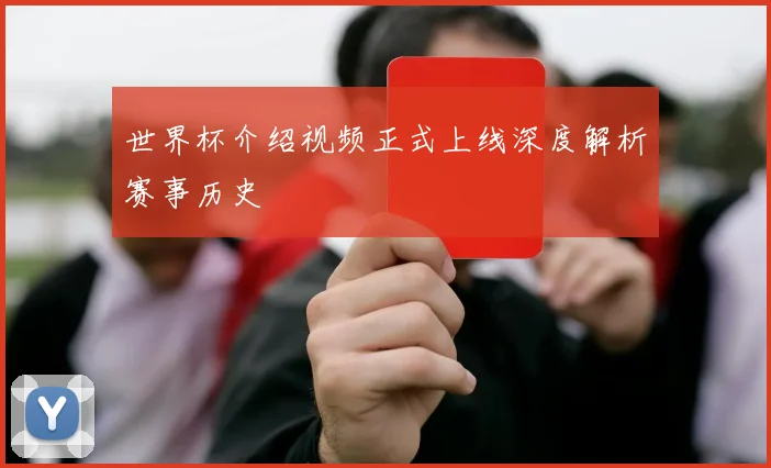 世界杯介绍视频正式上线深度解析赛事历史