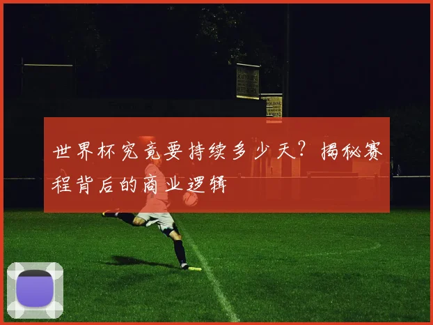 世界杯究竟要持续多少天?揭秘赛程背后的商业逻辑