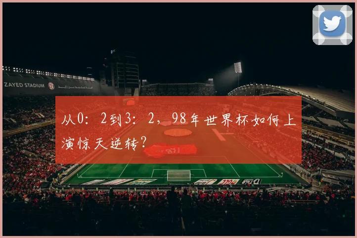 从0：2到3：2，98年世界杯如何上演惊天逆转？