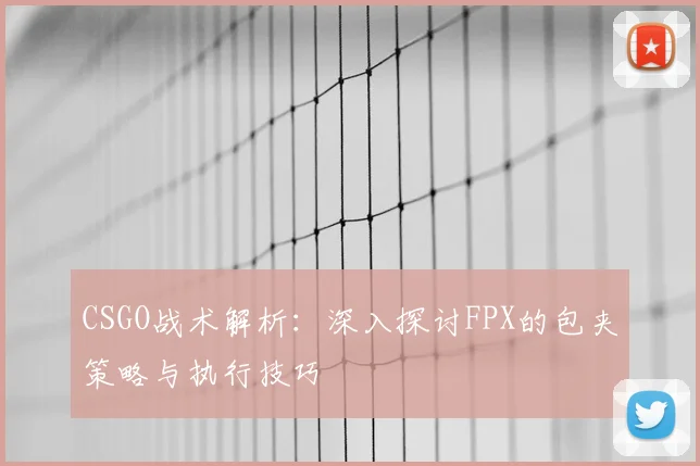 CSGO战术解析：深入探讨FPX的包夹策略与执行技巧