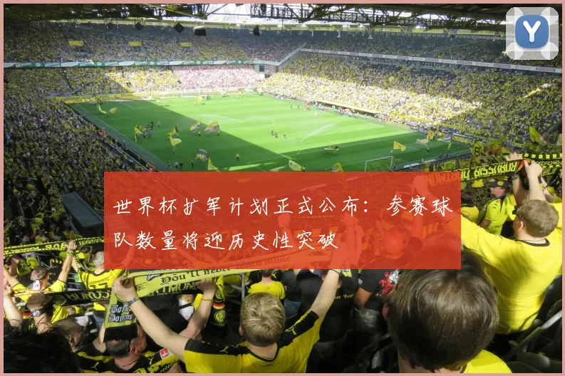 世界杯扩军计划正式公布：参赛球队数量将迎历史性突破