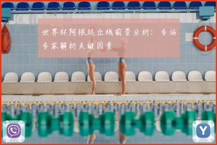 世界杯阿根廷出线前景分析：专访专家解析关键因素
