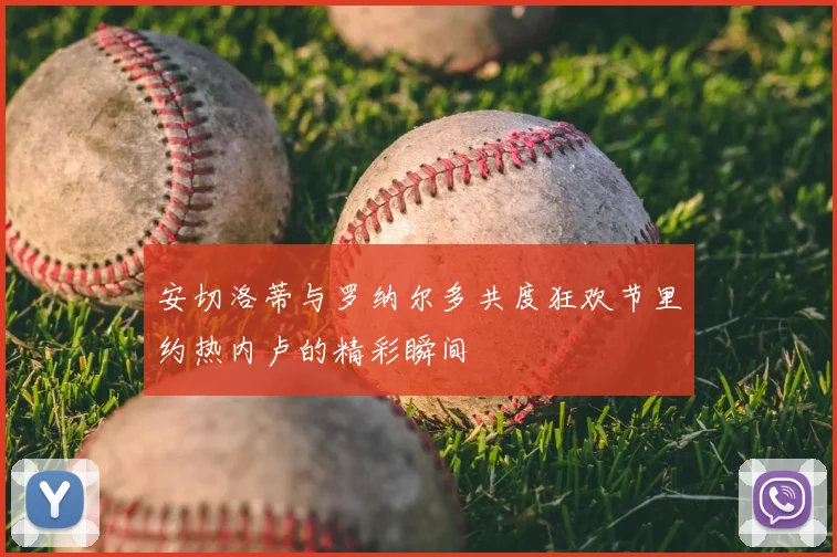 安切洛蒂与罗纳尔多共度狂欢节里约热内卢的精彩瞬间