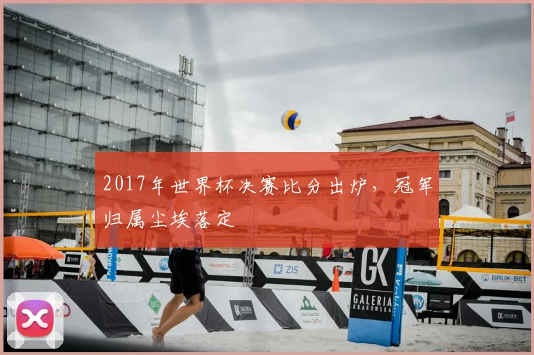 2017年世界杯决赛比分出炉，冠军归属尘埃落定