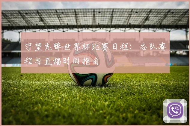 守望先锋世界杯比赛日程：各队赛程与直播时间指南